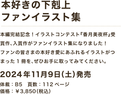 「本好きの下剋上ファンイラスト集」本編完結記念！イラストコンテスト『香月美夜杯』受賞作、入賞作がファンイラスト集になりました！ファンの皆さまの本好き愛にあふれるイラストがつまった1冊を、ぜひお手に取ってみてください。　：体裁：B5　頁数：112ページ　価格：￥3,850（税込）