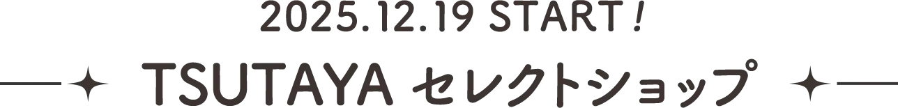 2025.12.19 start! TSUTAYA セレクトショップ