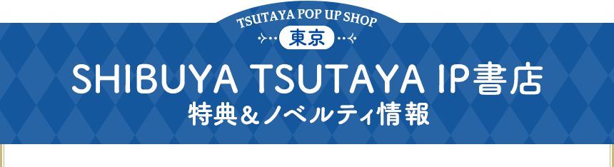 SHIBUYA TSUTAYA IP書店 特典&ノベルティ情報