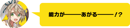 能力が―――あがる―――！？