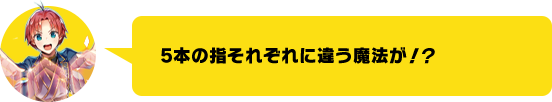 5本の指それぞれに違う魔法が！？