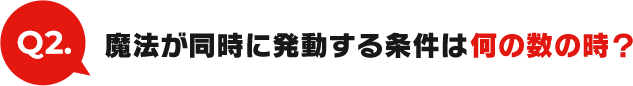 Q2:魔法が同時に発動する条件は何の数の時？