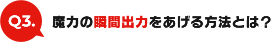 Q3:魔力の瞬間出力をあげる方法とは？