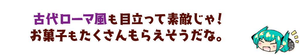 古代ローマ風も目立って素敵じゃ！お菓子もたくさんもらえそうだな。