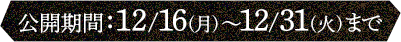 公開期間：12/16(月)～12/31(木)まで