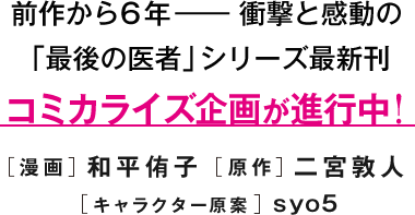 前作から6年―― 衝撃と感動の「最後の医者」シリーズ最新刊コミカライズ企画が進行中！