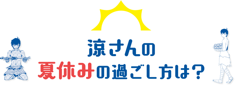 Q：涼さんの夏休みの過ごし方は？