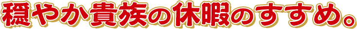 穏やか貴族の休暇のすすめ。