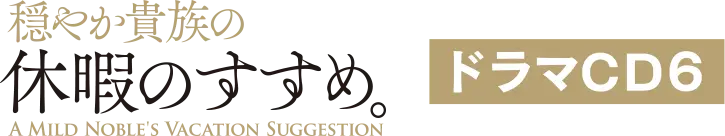 「穏やか貴族の休暇のすすめ。」ドラマCD6
