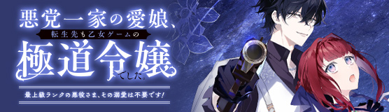 「悪党一家の愛娘、転生先も乙女ゲームの極道令嬢でした。～最上級ランクの悪役さま、その溺愛は不要です！～」特設サイト